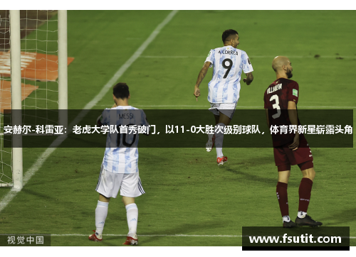 安赫尔-科雷亚：老虎大学队首秀破门，以11-0大胜次级别球队，体育界新星崭露头角