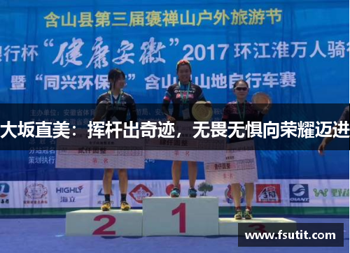 大坂直美：挥杆出奇迹，无畏无惧向荣耀迈进