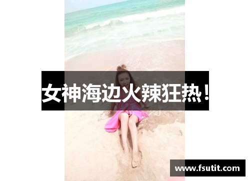 女神海边火辣狂热！
