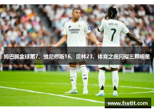 姆巴佩金球第7、维尼修斯16、贝林23，体育之夜闪耀三颗明星